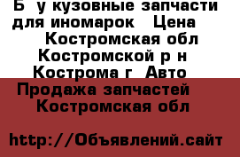  Б. у кузовные запчасти для иномарок › Цена ­ 500 - Костромская обл., Костромской р-н, Кострома г. Авто » Продажа запчастей   . Костромская обл.